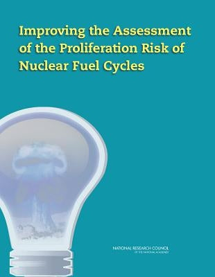 Improving the Assessment of the Proliferation Risk of Nuclear Fuel Cycles by National Research Council