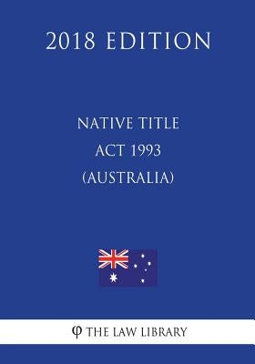 Native Title Act 1993 (Australia) (2018 Edition) by The Law Library