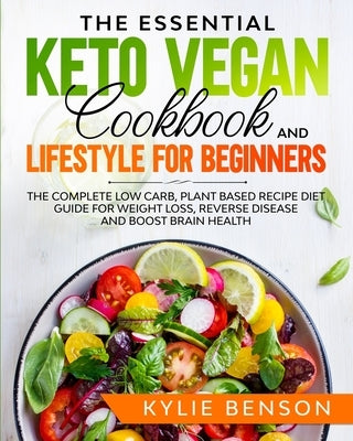 The Essential Keto Vegan Cookbook And Lifestyle For Beginners by Benson, Kylie