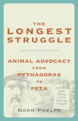 The Longest Struggle: Animal Advocacy from Pythagoras to Peta by Phelps, Norm