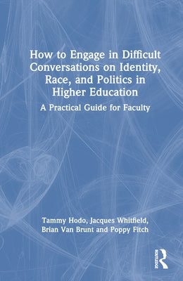 How to Engage in Difficult Conversations on Identity, Race, and Politics in Higher Education: A Practical Guide for Faculty by Hodo, Tammy L.