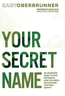 Your Secret Name: An Uncommon Quest to Stop Pretending, Shed the Labels, and Discover Your True Identity by Oberbrunner, Kary