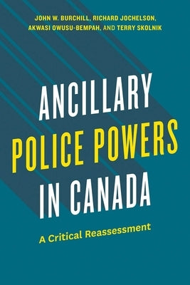 Ancillary Police Powers in Canada: A Critical Reassessment by John W., Burchill
