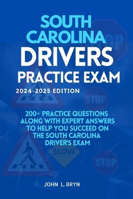 South Carolina Drivers Practice Exam: 200+ practice questions along with expert answers to help you succeed on the South Carolina driver's exam by L. Bryn, John