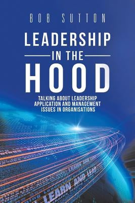 Leadership in the Hood: Talking About Leadership Application and Management Issues in Organisations by Sutton, Bob