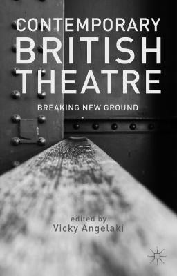 Contemporary British Theatre: Breaking New Ground by Angelaki, V.