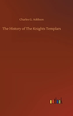 The History of The Knights Templars by Addison, Charles G.
