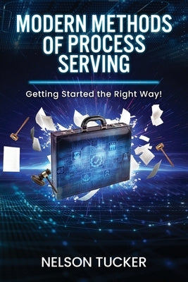 Modern Methods of Process Serving: Getting Started the Right Way! by Tucker, Nelson