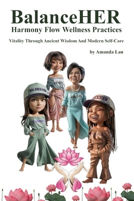 BalanceHER Journey With Harmony Flow Wellness Practices: Vitality Through Ancient Wisdom And Modern Self-Care by Lan, Amanda