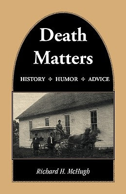 Death Matters: History - Humor - Advice by McHugh, Richard H.