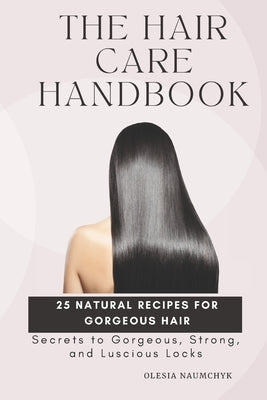 The Hair Care Handbook: Secrets to Gorgeous, Strong, and Luscious Locks by Naumchyk, Olesia