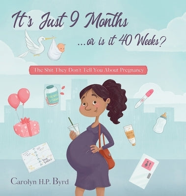 Nine Months or Forty Weeks?: The Shit They Don't Tell You About Pregnancy by Byrd, Carolyn H. P.