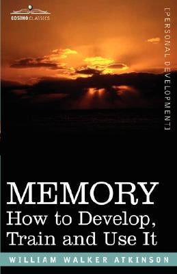 Memory: How to Develop, Train and Use It by Atkinson, William Walter