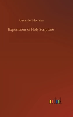 Expositions of Holy Scripture by MacLaren, Alexander