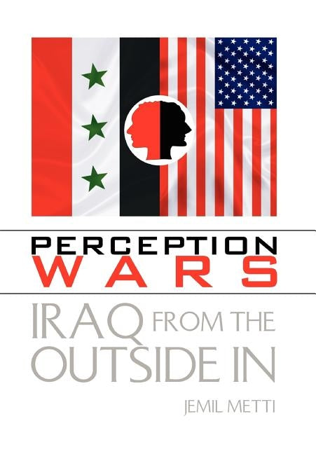 Perception Wars: Iraq from the Outside In by Metti, Jemil