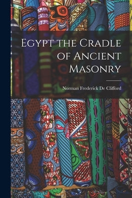 Egypt the Cradle of Ancient Masonry by De Clifford, Norman Frederick
