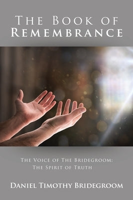 The Book of Remembrance: The Voice of the Bridegroom: the Spirit of Truth by Bridegroom, Daniel Timothy