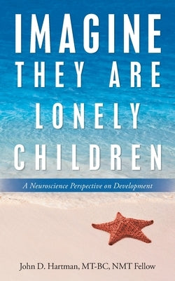 Imagine They Are Lonely Children: A Neuroscience Perspective on Development by Hartman Mt-Bc Nmt Fellow, John D.