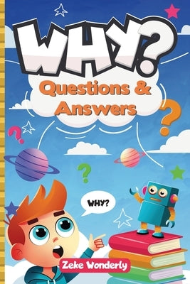 Why? Fun and Fascinating Questions & Answers for Curious Kids: A Book of Wacky, Funny, and Real Science Facts to Spark Curiosity and Learning by Wonderly, Zeke