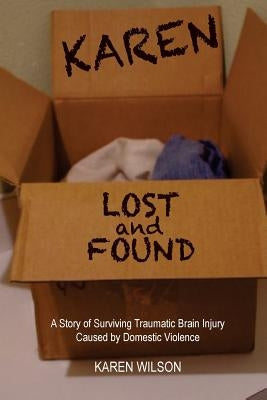 Karen Lost and Found: A Story of Surviving Traumatic Brain Injury Caused by Domestic Violence by Wilson, Karen