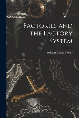 Factories and the Factory System by Taylor, William Cooke