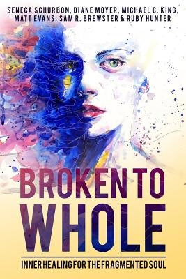 Broken To Whole: Inner Healing for the Fragmented Soul by Schurbon, Seneca