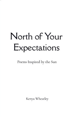 North of Your Expectations Poems Inspired by the Sun by Wheatley, Kenya
