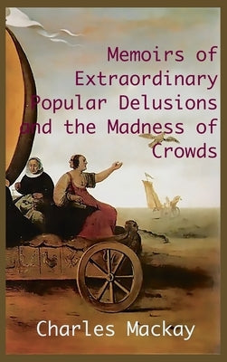 MEMOIRS OF EXTRAORDINARY POPULAR DELUSIONS AND THE Madness of Crowds.: Unabridged and Illustrated Edition by MacKay, Charles