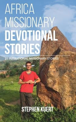 Africa Missionary Devotional Stories: 21 Inspirational Missionary Stories by Kuert, Stephen
