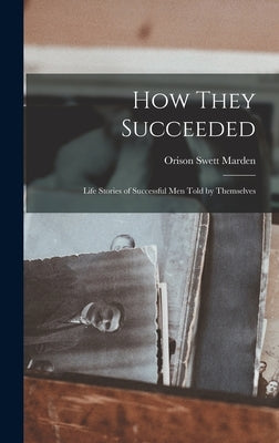 How They Succeeded: Life Stories of Successful Men Told by Themselves by Marden, Orison Swett