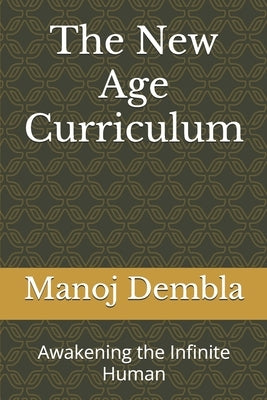 The New Age Curriculum: Awakening the Infinite Human by Dembla, Manoj