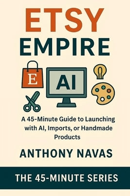 Etsy Empire: A 45-Minute Guide to Launching with Ai, Imports or Handmade Products by Navas, Anthony