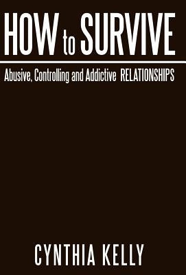 How to Survive Abusive, Controlling and Addictive Relationships by Kelly, Cynthia