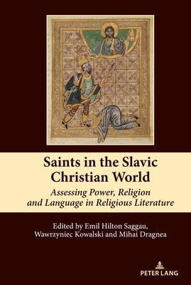 Saints in the Slavic Christian World: Assessing Power, Religion and Language in Religious Literature by Hilton Saggau, Emil Bjorn