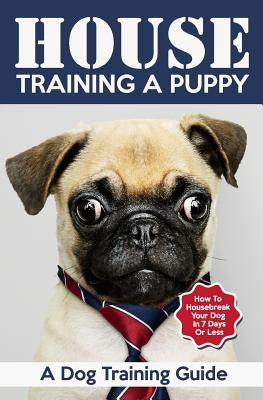House Training a Puppy: A Dog Training Guide: How to Housebreak Your Dog in 7 Days or Less by Books, Vivaco