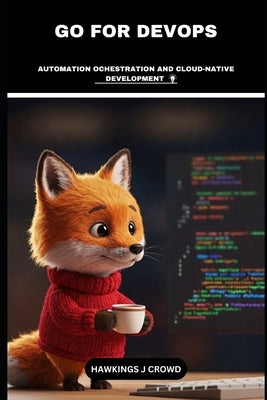 Go For DevOps: Automation Ochestration And Cloud-Native Development by J. Crowd, Hawkings