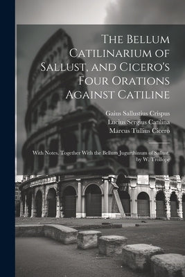 The Bellum Catilinarium of Sallust, and Cicero's Four Orations Against Catiline: With Notes. Together With the Bellum Jugurthinum of Sallust. by W. Tr by Cicero, Marcus Tullius