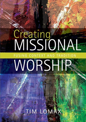 Creating Missional Worship: Fusing Context and Tradition by Lomax, Tim