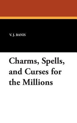 Charms, Spells, and Curses for the Millions by Banis, V. J.