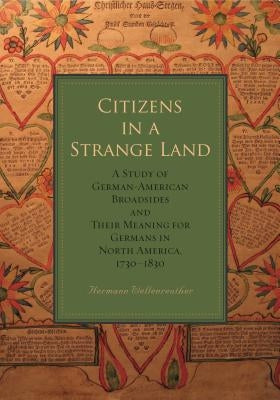 Citizens in a Strange Land: A Study of German-American Broadsides and Their Meaning for Germans in North America, 1730-1830 by Wellenreuther, Hermann
