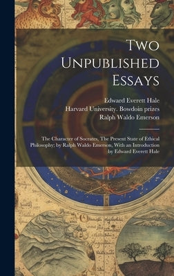 Two Unpublished Essays: The Character of Socrates, The Present State of Ethical Philosophy; by Ralph Waldo Emerson, With an Introduction by Ed by Emerson, Ralph Waldo 1803-1882