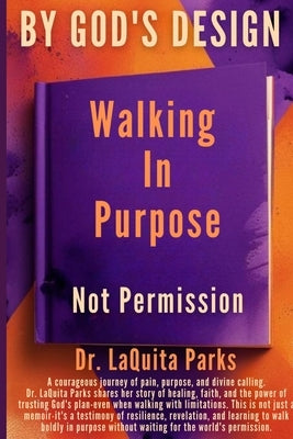 By God's Design: Walking in Purpose, Not Permission by Parks, Laquita