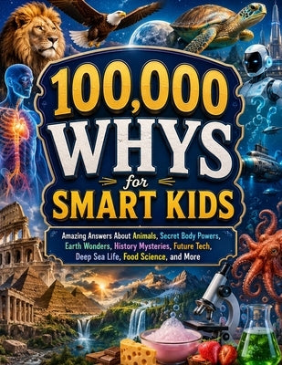 100,000 Whys for Smart Kids: Amazing Answers About Animals, Secret Body Powers, Earth Wonders, History Mysteries, Future Tech, Deep Sea Life, Food Sci by M Wilson