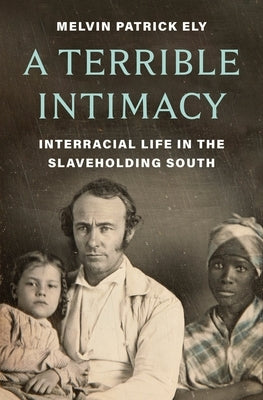 A Terrible Intimacy: Interracial Life in the Slaveholding South by Ely, Melvin