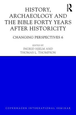 History, Archaeology and the Bible Forty Years After Historicity: Changing Perspectives 6 by Hjelm, Ingrid