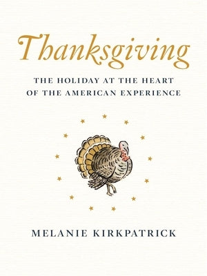 Thanksgiving: The Holiday at the Heart of the American Experience by Kirkpatrick, Melanie