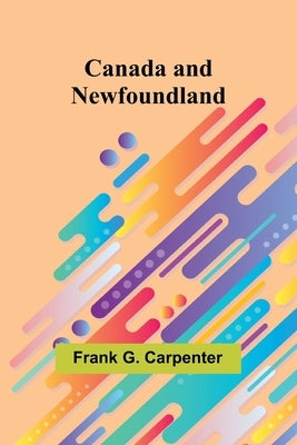 Canada and Newfoundland by G. Carpenter, Frank