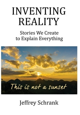 Inventing Reality: Stories We Create To Explain Everything by Schrank, Jeffrey