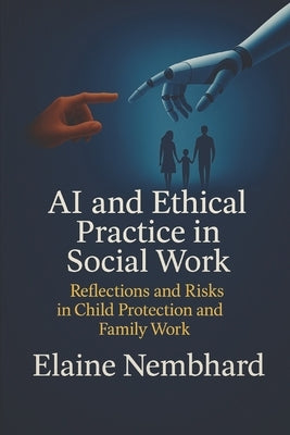 AI and Ethical Practice in Social Work: Reflections and Risks in Child Protection and Family Work by Nembhard, Elaine