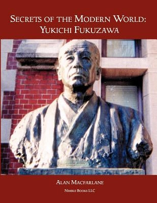 Secrets of the Modern World: Yukichi Fukuzawa by MacFarlane, Alan